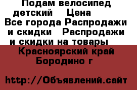 Подам велосипед детский. › Цена ­ 700 - Все города Распродажи и скидки » Распродажи и скидки на товары   . Красноярский край,Бородино г.